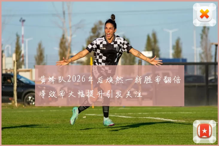 黄蜂队2026年后焕然一新胜率翻倍净效率大幅提升引发关注