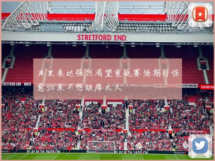 库里表达强烈渴望重返赛场期待伤愈归来不想缺席太久