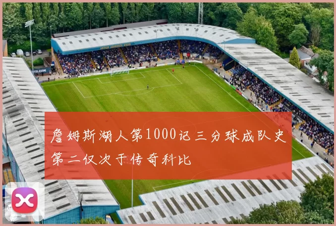 詹姆斯湖人第1000记三分球成队史第二仅次于传奇科比
