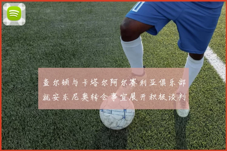 查尔顿与卡塔尔阿尔赛利亚俱乐部就安东尼奥转会事宜展开积极谈判