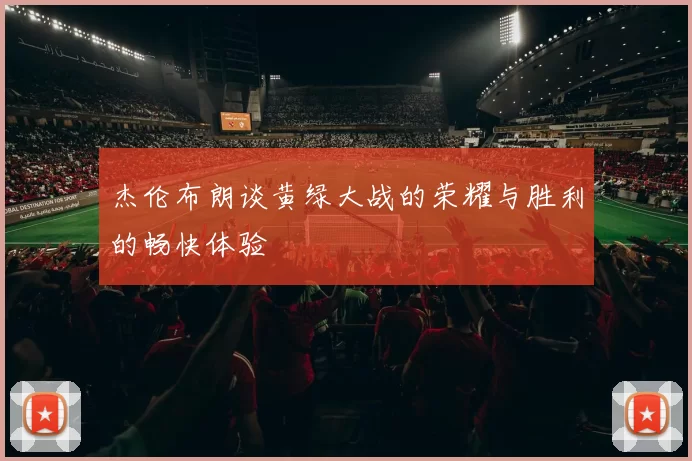 杰伦布朗谈黄绿大战的荣耀与胜利的畅快体验