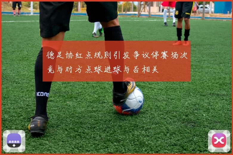德足协红点规则引发争议停赛场次竟与对方点球进球与否相关