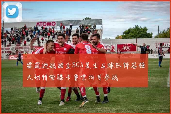 雷霆迎战掘金SGA复出后球队阵容强大切特哈滕卡鲁索均可参战