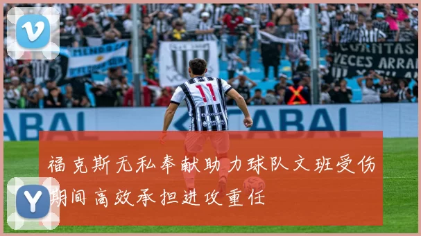 福克斯无私奉献助力球队文班受伤期间高效承担进攻重任