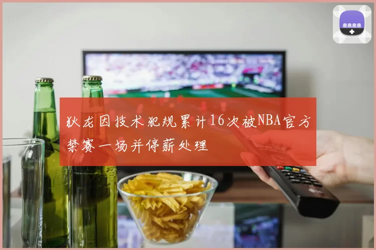 狄龙因技术犯规累计16次被NBA官方禁赛一场并停薪处理