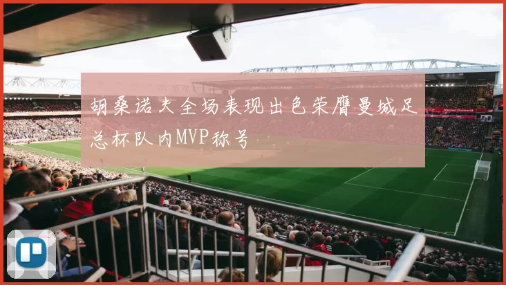 胡桑诺夫全场表现出色荣膺曼城足总杯队内MVP称号