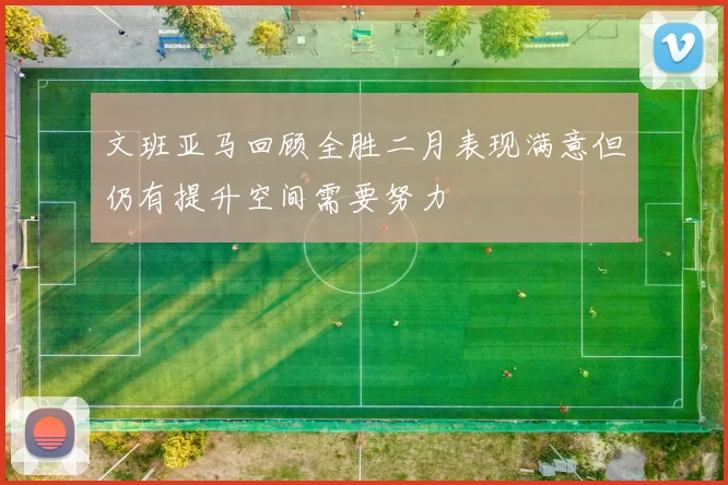 文班亚马回顾全胜二月表现满意但仍有提升空间需要努力