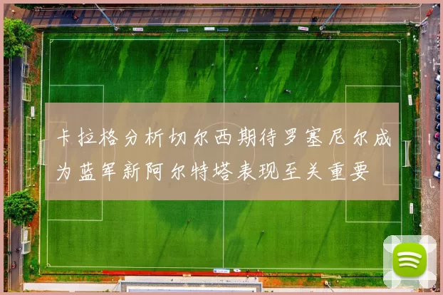 卡拉格分析切尔西期待罗塞尼尔成为蓝军新阿尔特塔表现至关重要